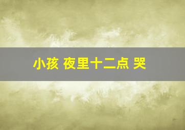 小孩 夜里十二点 哭